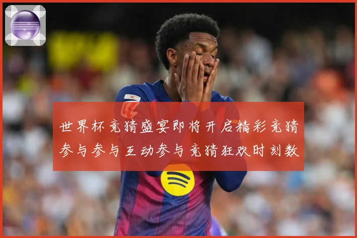 世界杯竞猜盛宴即将开启精彩竞猜参与参与互动参与竞猜狂欢时刻数据研判：最新赛事动态与深度分析