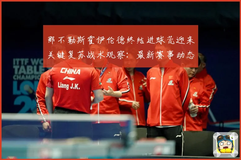 那不勒斯霍伊伦德终结进球荒迎来关键复苏战术观察：最新赛事动态与深度分析