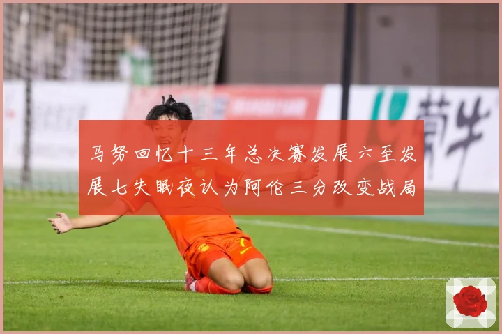 马努回忆十三年总决赛发展六至发展七失眠夜认为阿伦三分改变战局命运赛场复盘：最新赛事动态与深度分析