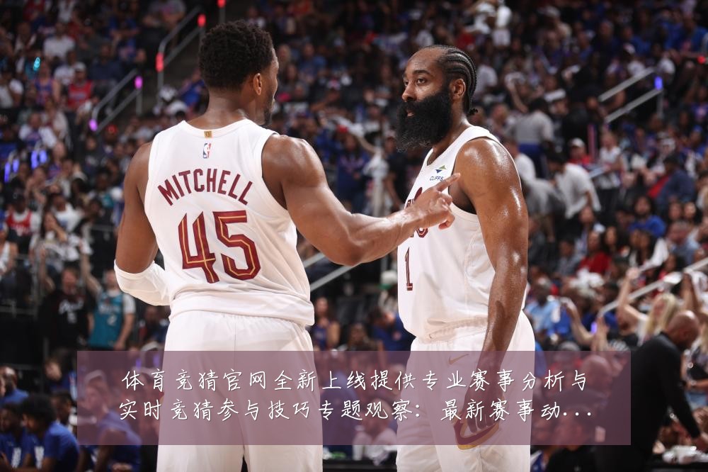 体育竞猜官网全新上线提供专业赛事分析与实时竞猜参与技巧专题观察：最新赛事动态与深度分析