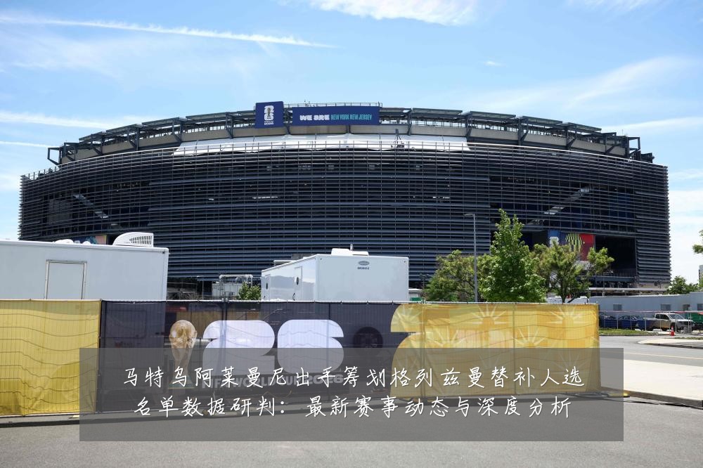 马特乌阿莱曼尼出手筹划格列兹曼替补人选名单数据研判：最新赛事动态与深度分析