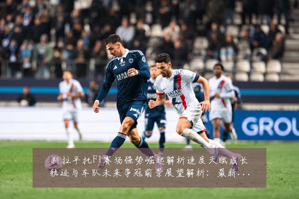 科拉平托F1赛场强势崛起解析速度天赋成长轨迹与车队未来争冠前景展望解析：最新赛事动态与深度分析