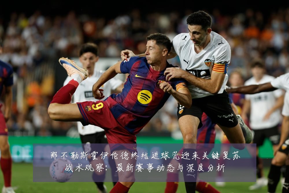 那不勒斯霍伊伦德终结进球荒迎来关键复苏战术观察:最新赛事动态与深度分析